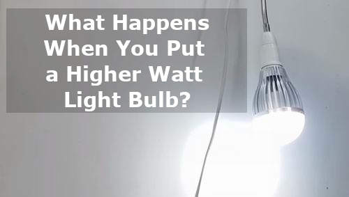 what happens when you put a higher watt light bulb