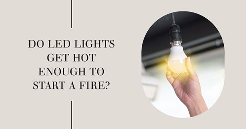 do led lights get hot enough to start a fire